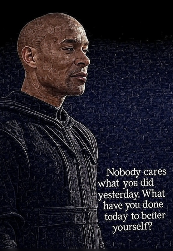 Nobody cares what you did yesterday. What have you done today to better yourself? ''David goggins''  (Exercise)